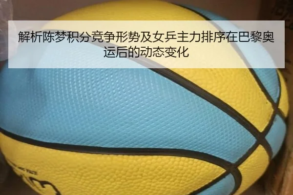 解析陈梦积分竞争形势及女乒主力排序在巴黎奥运后的动态变化