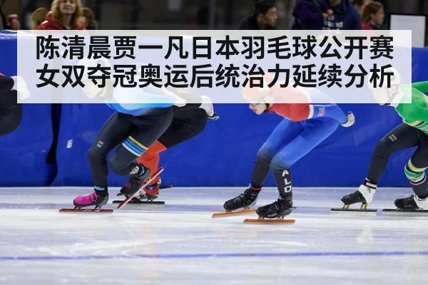 陈清晨贾一凡日本羽毛球公开赛女双夺冠奥运后统治力延续分析