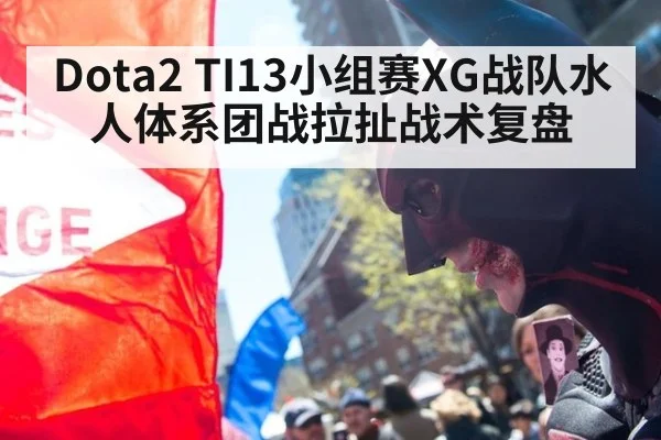 Dota2 TI13小组赛XG战队水人体系团战拉扯战术复盘