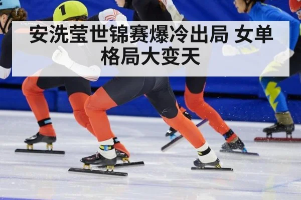 安洗莹世锦赛爆冷出局 女单格局大变天