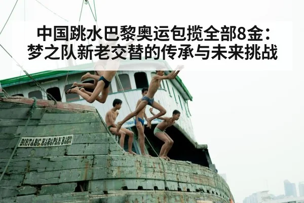 中国跳水巴黎奥运包揽全部8金:梦之队新老交替的传承与未来挑战