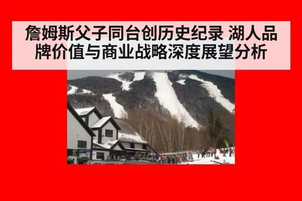 詹姆斯父子同台创历史纪录 湖人品牌价值与商业战略深度展望分析