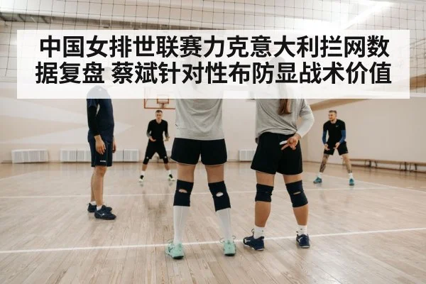 中国女排世联赛力克意大利拦网数据复盘 蔡斌针对性布防显战术价值