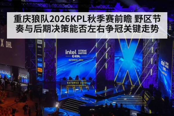 重庆狼队2026KPL秋季赛前瞻 野区节奏与后期决策能否左右争冠关键走势