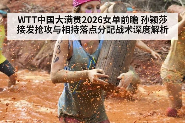 WTT中国大满贯2026女单前瞻 孙颖莎接发抢攻与相持落点分配战术深度解析