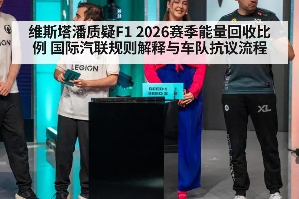 维斯塔潘质疑F1 2026赛季能量回收比例 国际汽联规则解释与车队抗议流程
