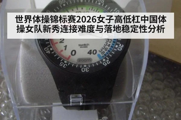 世界体操锦标赛2026女子高低杠中国体操女队新秀连接难度与落地稳定性分析