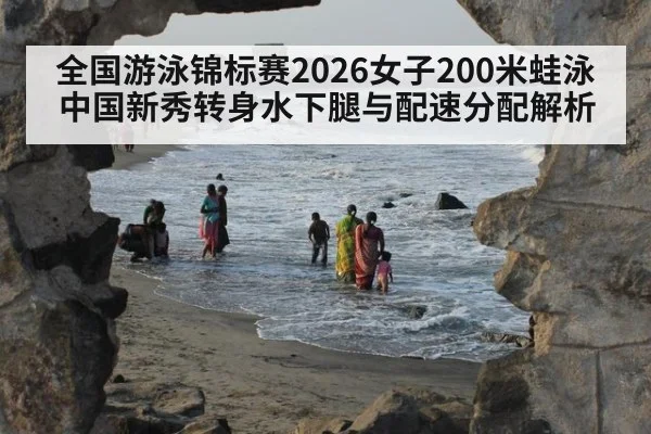 全国游泳锦标赛2026女子200米蛙泳 中国新秀转身水下腿与配速分配解析