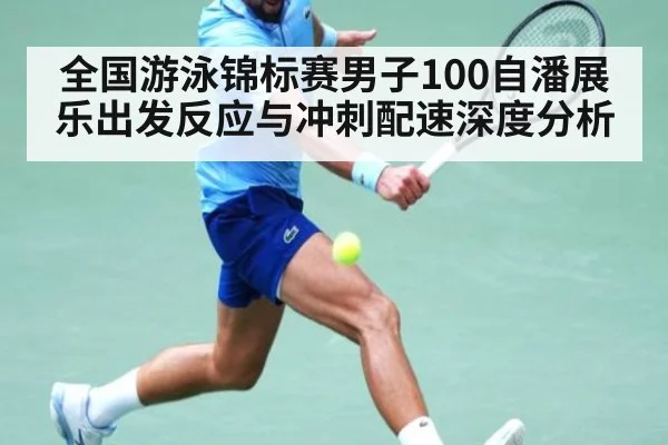 全国游泳锦标赛男子100自潘展乐出发反应与冲刺配速深度分析