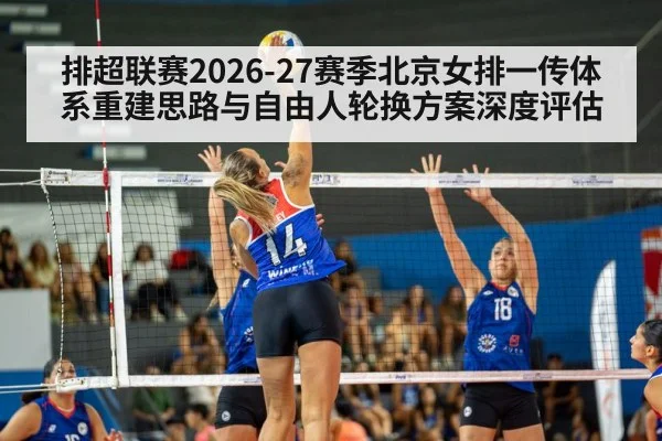 排超联赛2026-27赛季北京女排一传体系重建思路与自由人轮换方案深度评估
