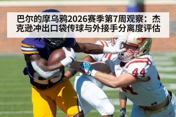 巴尔的摩乌鸦2026赛季第7周观察：杰克逊冲出口袋传球与外接手分离度评估