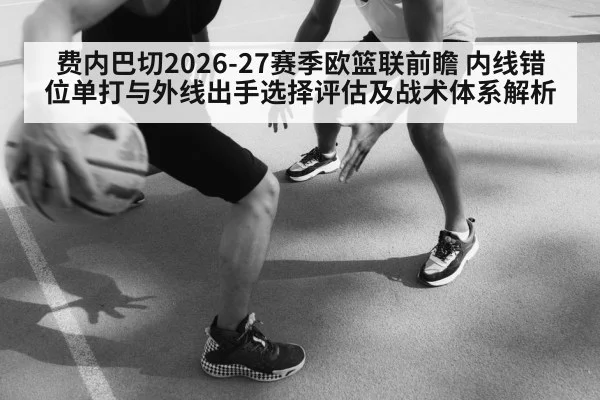 费内巴切2026-27赛季欧篮联前瞻 内线错位单打与外线出手选择评估及战术体系解析