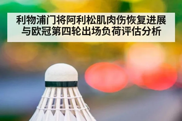 利物浦门将阿利松肌肉伤恢复进展与欧冠第四轮出场负荷评估分析